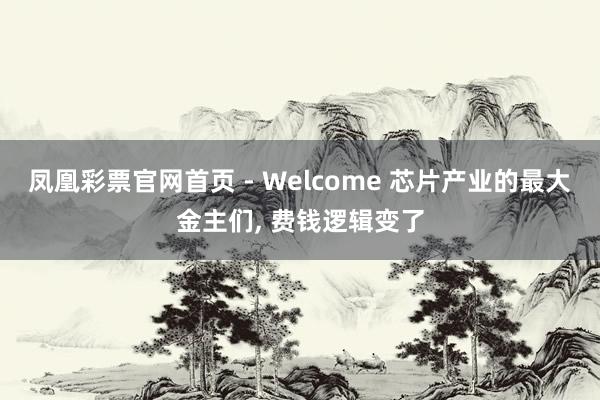 凤凰彩票官网首页 - Welcome 芯片产业的最大金主们， 费钱逻辑变了