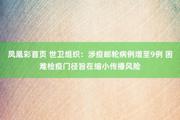 凤凰彩首页 世卫组织：涉疫邮轮病例增至9例 困难检疫门径旨在缩小传播风险