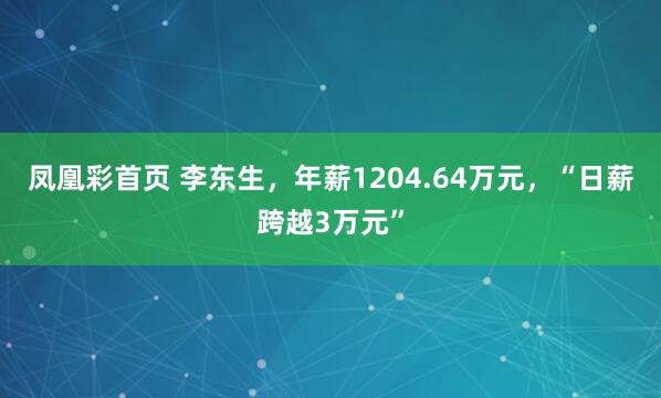 凤凰彩首页 李东生，年薪1204.64万元，“日薪跨越3万元”