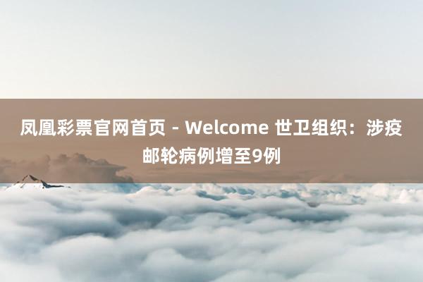 凤凰彩票官网首页 - Welcome 世卫组织:涉疫邮轮病例增至9例
