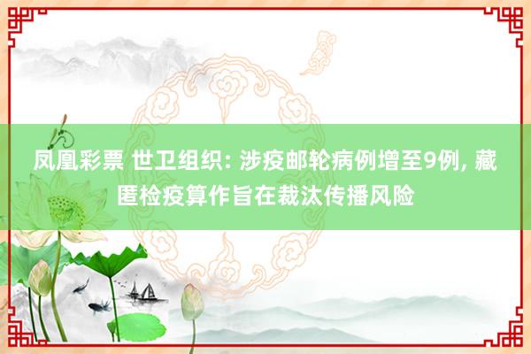 凤凰彩票 世卫组织: 涉疫邮轮病例增至9例, 藏匿检疫算作旨在裁汰传播风险