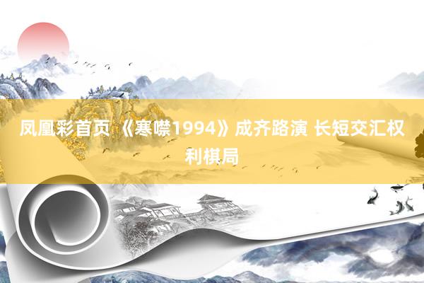 凤凰彩首页 《寒噤1994》成齐路演 长短交汇权利棋局