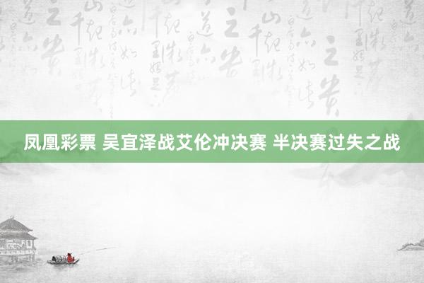 凤凰彩票 吴宜泽战艾伦冲决赛 半决赛过失之战