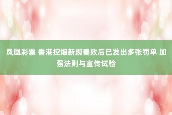 凤凰彩票 香港控烟新规奏效后已发出多张罚单 加强法则与宣传试验