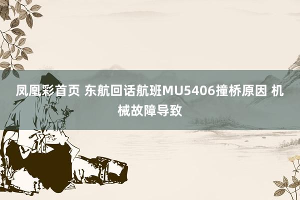 凤凰彩首页 东航回话航班MU5406撞桥原因 机械故障导致