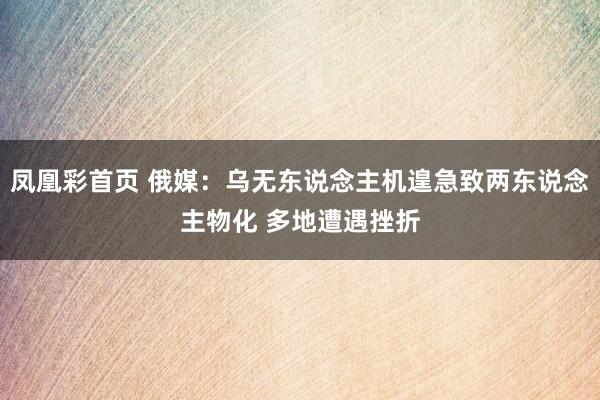 凤凰彩首页 俄媒：乌无东说念主机遑急致两东说念主物化 多地遭遇挫折