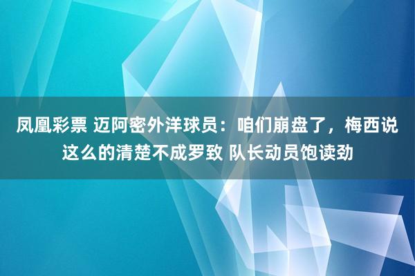 凤凰彩票 迈阿密外洋球员:咱们崩盘了,梅西说这么的清楚不成罗致 队长动员饱读劲