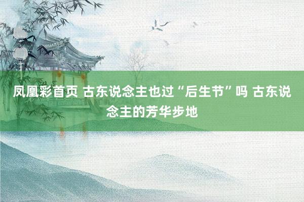 凤凰彩首页 古东说念主也过“后生节”吗 古东说念主的芳华步地