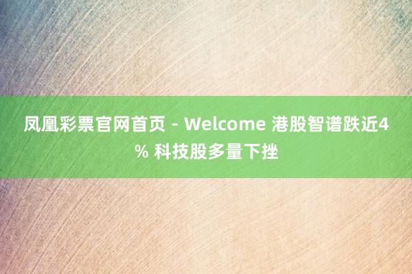 凤凰彩票官网首页 - Welcome 港股智谱跌近4% 科技股多量下挫