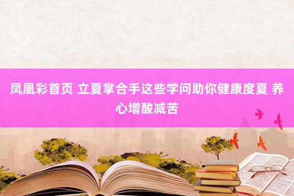 凤凰彩首页 立夏掌合手这些学问助你健康度夏 养心增酸减苦