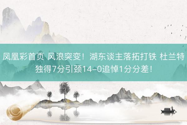 凤凰彩首页 风浪突变！湖东谈主落拓打铁 杜兰特独得7分引颈14-0追悼1分分差！