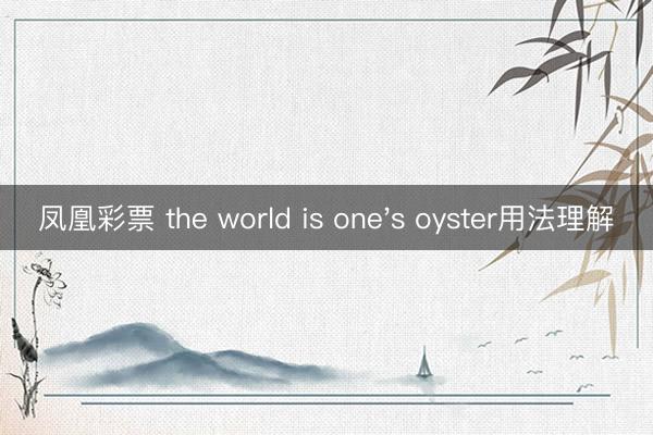 凤凰彩票 the world is one's oyster用法理解