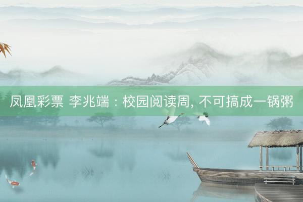凤凰彩票 李兆端 : 校园阅读周, 不可搞成一锅粥