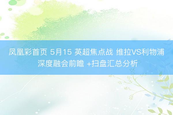 凤凰彩首页 5月15 英超焦点战 维拉VS利物浦 深度融会前瞻 +扫盘汇总分析