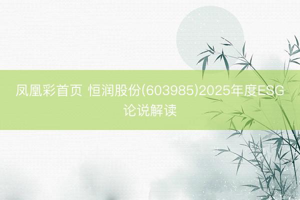凤凰彩首页 恒润股份(603985)2025年度ESG论说解读