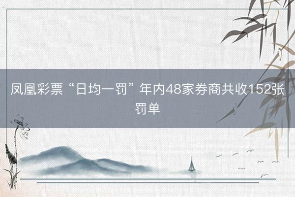 凤凰彩票 “日均一罚” 年内48家券商共收152张罚单