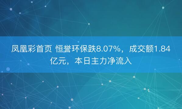 凤凰彩首页 恒誉环保跌8.07%，成交额1.84亿元，本日主力净流入