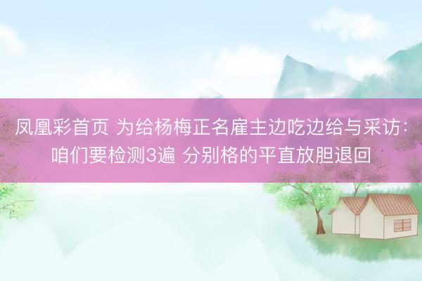 凤凰彩首页 为给杨梅正名雇主边吃边给与采访：咱们要检测3遍 分别格的平直放胆退回