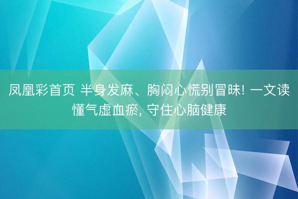 凤凰彩首页 半身发麻、胸闷心慌别冒昧! 一文读懂气虚血瘀， 守住心脑健康