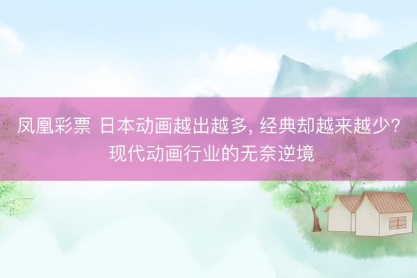 凤凰彩票 日本动画越出越多, 经典却越来越少? 现代动画行业的无奈逆境