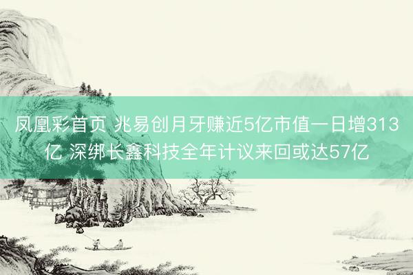 凤凰彩首页 兆易创月牙赚近5亿市值一日增313亿 深绑长鑫科技全年计议来回或达57亿