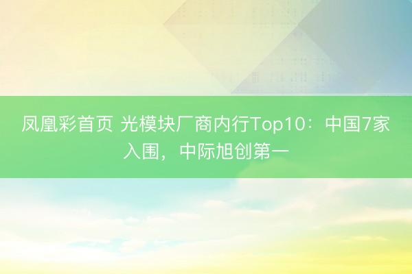 凤凰彩首页 光模块厂商内行Top10：中国7家入围，中际旭创第一