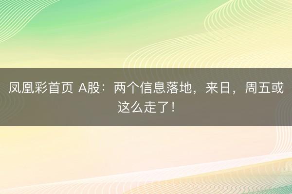 凤凰彩首页 A股：两个信息落地，来日，周五或这么走了！