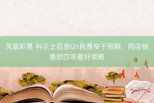 凤凰彩票 科尔士百货Q1耗费窄于预期，同店销售创四年最好领略