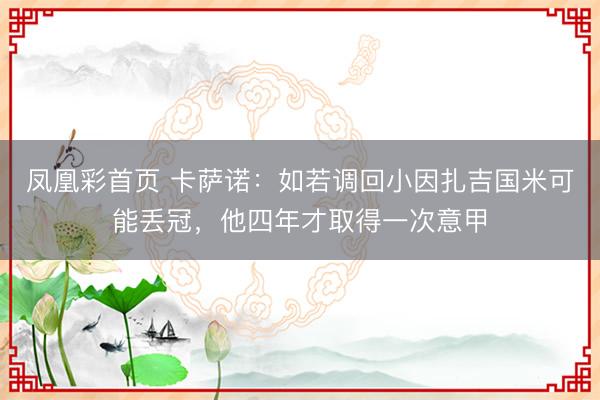 凤凰彩首页 卡萨诺：如若调回小因扎吉国米可能丢冠，他四年才取得一次意甲