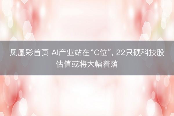 凤凰彩首页 AI产业站在“C位”, 22只硬科技股估值或将大幅着落