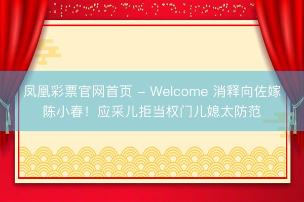 凤凰彩票官网首页 - Welcome 消释向佐嫁陈小春！应采儿拒当权门儿媳太防范