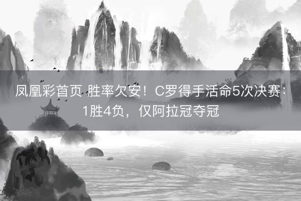 凤凰彩首页 胜率欠安！C罗得手活命5次决赛：1胜4负，仅阿拉冠夺冠