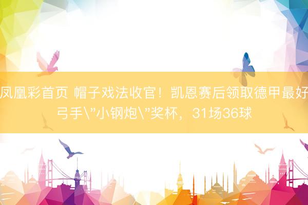 凤凰彩首页 帽子戏法收官！凯恩赛后领取德甲最好弓手