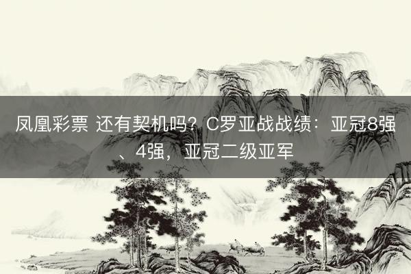 凤凰彩票 还有契机吗?C罗亚战战绩:亚冠8强、4强,亚冠二级亚军