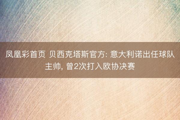 凤凰彩首页 贝西克塔斯官方: 意大利诺出任球队主帅， 曾2次打入欧协决赛
