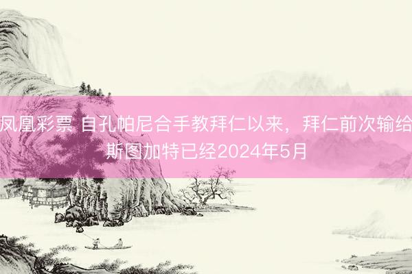 凤凰彩票 自孔帕尼合手教拜仁以来，拜仁前次输给斯图加特已经2024年5月