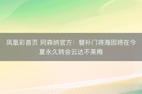 凤凰彩首页 阿森纳官方：替补门将海因将在今夏永久转会云达不莱梅