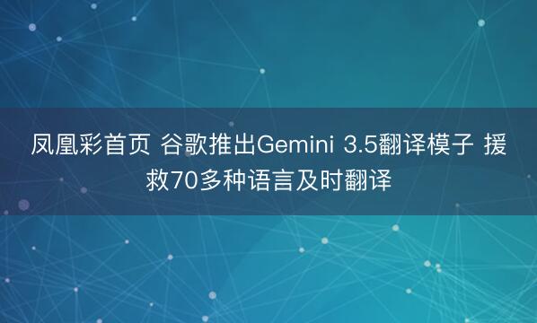 凤凰彩首页 谷歌推出Gemini 3.5翻译模子 援救70多种语言及时翻译