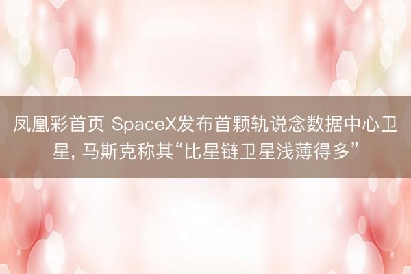 凤凰彩首页 SpaceX发布首颗轨说念数据中心卫星, 马斯克称其“比星链卫星浅薄得多”