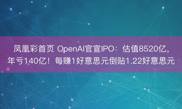 凤凰彩首页 OpenAI官宣IPO：估值8520亿，年亏140亿！每赚1好意思元倒贴1.22好意思元
