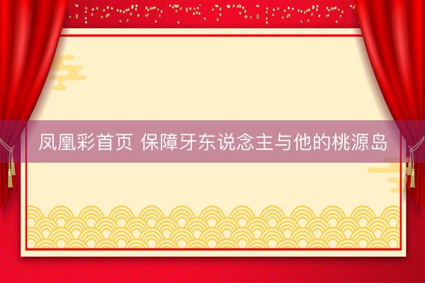 凤凰彩首页 保障牙东说念主与他的桃源岛