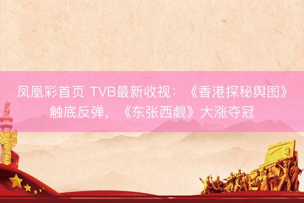 凤凰彩首页 TVB最新收视：《香港探秘舆图》触底反弹，《东张西觑》大涨夺冠