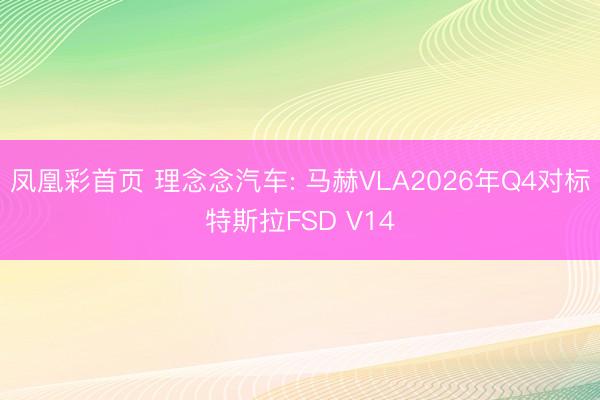 凤凰彩首页 理念念汽车: 马赫VLA2026年Q4对标特斯拉FSD V14