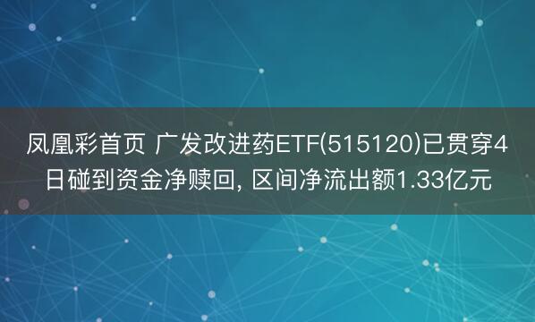 凤凰彩首页 广发改进药ETF(515120)已贯穿4日碰到资金净赎回， 区间净流出额1.33亿元