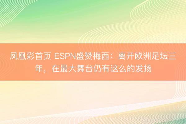 凤凰彩首页 ESPN盛赞梅西：离开欧洲足坛三年，在最大舞台仍有这么的发扬