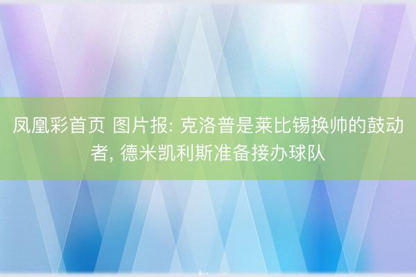 凤凰彩首页 图片报: 克洛普是莱比锡换帅的鼓动者， 德米凯利斯准备接办球队