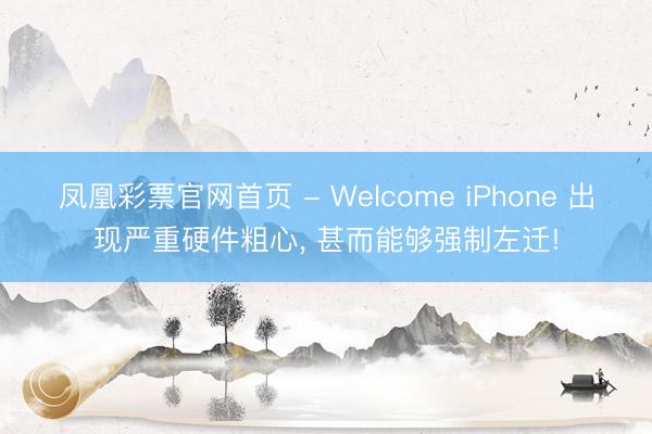 凤凰彩票官网首页 - Welcome iPhone 出现严重硬件粗心， 甚而能够强制左迁!