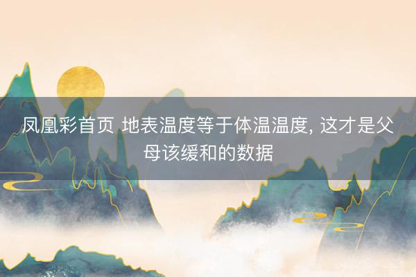 凤凰彩首页 地表温度等于体温温度， 这才是父母该缓和的数据