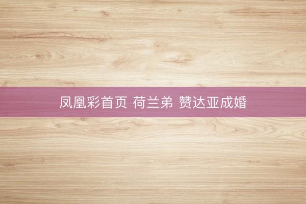 凤凰彩首页 荷兰弟 赞达亚成婚